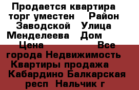 Продается квартира , торг уместен. › Район ­ Заводской › Улица ­ Менделеева › Дом ­ 13 › Цена ­ 2 150 000 - Все города Недвижимость » Квартиры продажа   . Кабардино-Балкарская респ.,Нальчик г.